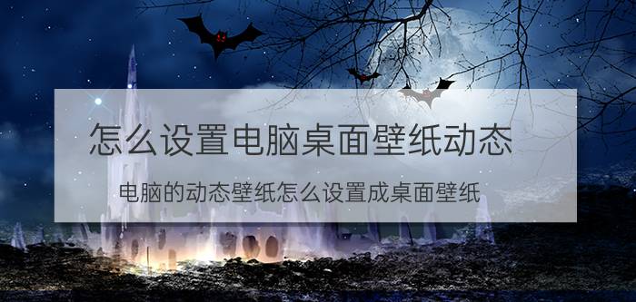 怎么设置电脑桌面壁纸动态 电脑的动态壁纸怎么设置成桌面壁纸？